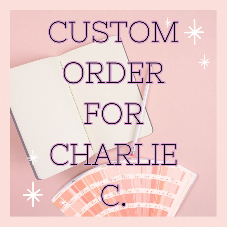 CUSTOM ORDER - Charlie C.